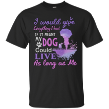 Load image into Gallery viewer, I Would Give Everything I Had If It Meant My Dog Could Live T - Shirt For Men